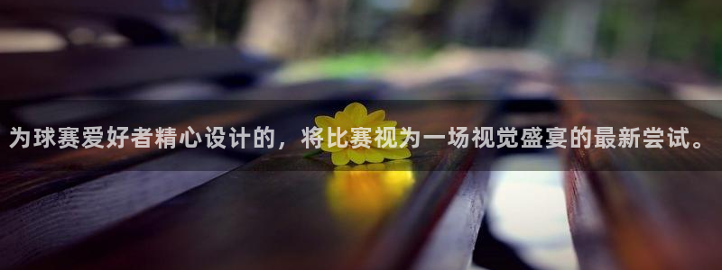  星空体育a：为球赛爱好者精心设计的，将比赛视为一场视觉盛宴的
