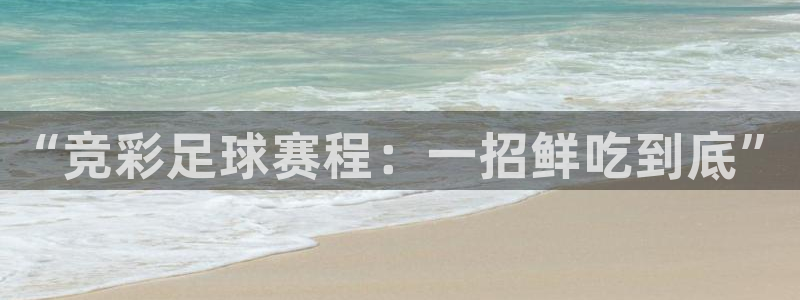 星空综合体育官网：“竞彩足球赛程：一招鲜吃到底”