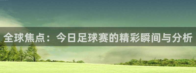  天空体育是什么：全球焦点：今日足球赛的精彩瞬间与分析