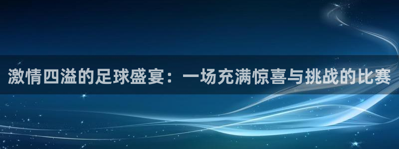  星空体育在线官网：激情四溢的足球盛宴：一场充满惊喜与挑战的比