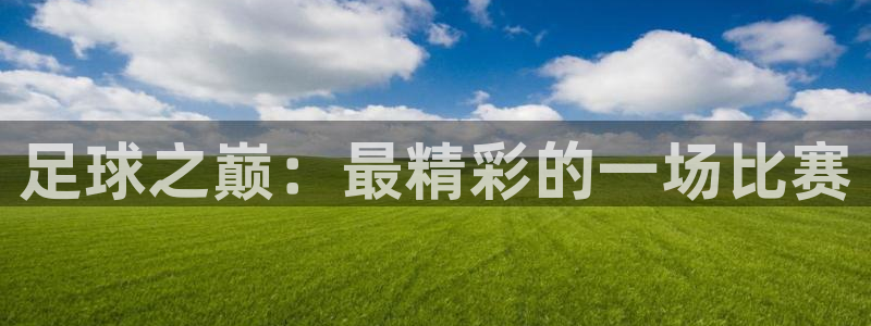星空体育登陆：足球之巅：最精彩的一场比赛