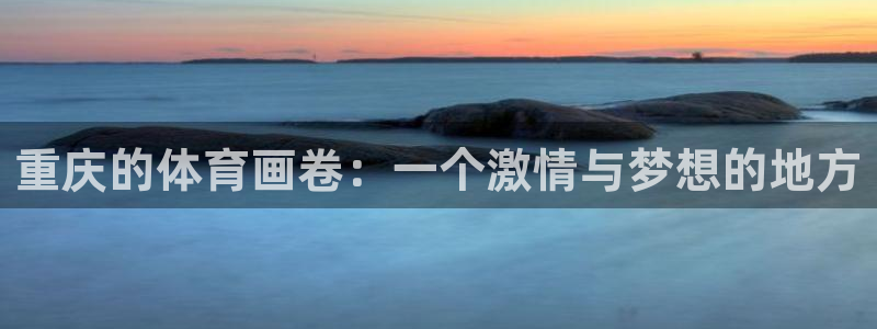  星空体育官网在线：重庆的体育画卷：一个激情与梦想的地方